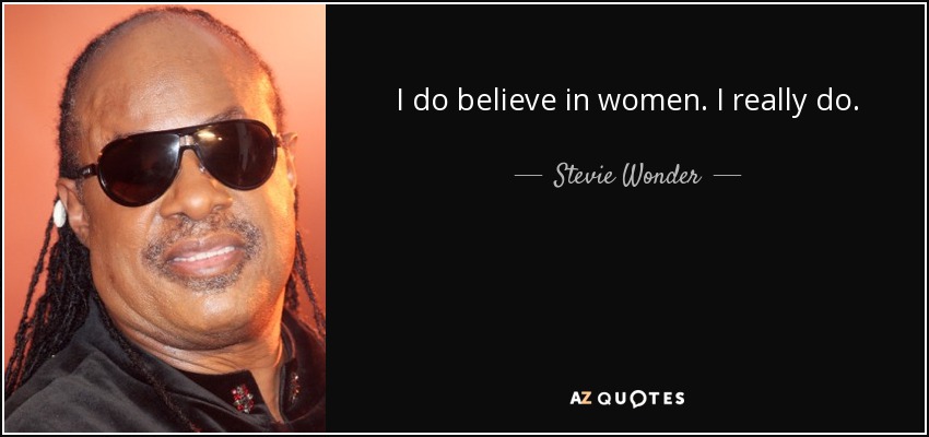 I do believe in women. I really do. - Stevie Wonder