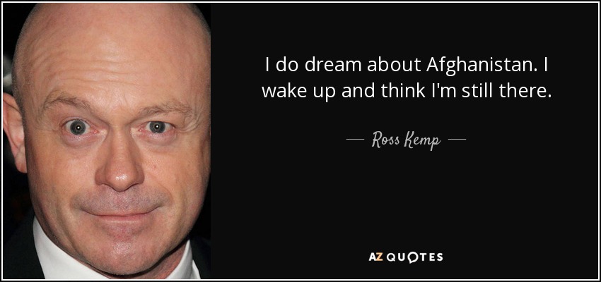 I do dream about Afghanistan. I wake up and think I'm still there. - Ross Kemp