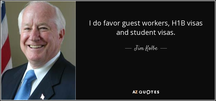 I do favor guest workers, H1B visas and student visas. - Jim Kolbe