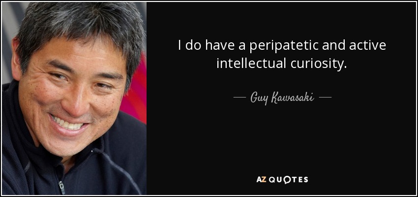 I do have a peripatetic and active intellectual curiosity. - Guy Kawasaki