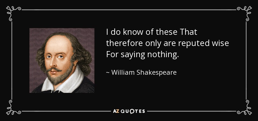I do know of these That therefore only are reputed wise For saying nothing. - William Shakespeare