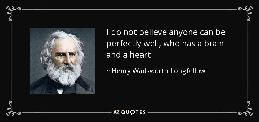I do not believe anyone can be perfectly well, who has a brain and a heart - Henry Wadsworth Longfellow