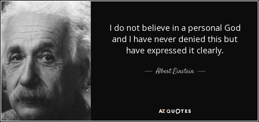 I do not believe in a personal God and I have never denied this but have expressed it clearly. - Albert Einstein