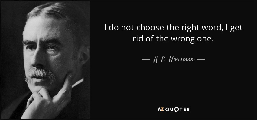 I do not choose the right word, I get rid of the wrong one. - A. E. Housman