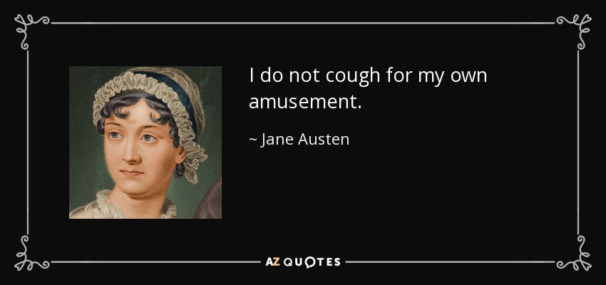 I do not cough for my own amusement. - Jane Austen