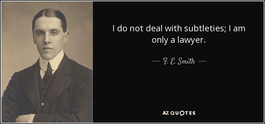 I do not deal with subtleties; I am only a lawyer. - F. E. Smith, 1st Earl of Birkenhead