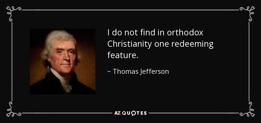 I do not find in orthodox Christianity one redeeming feature. - Thomas Jefferson