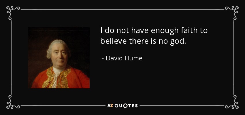 I do not have enough faith to believe there is no god. - David Hume