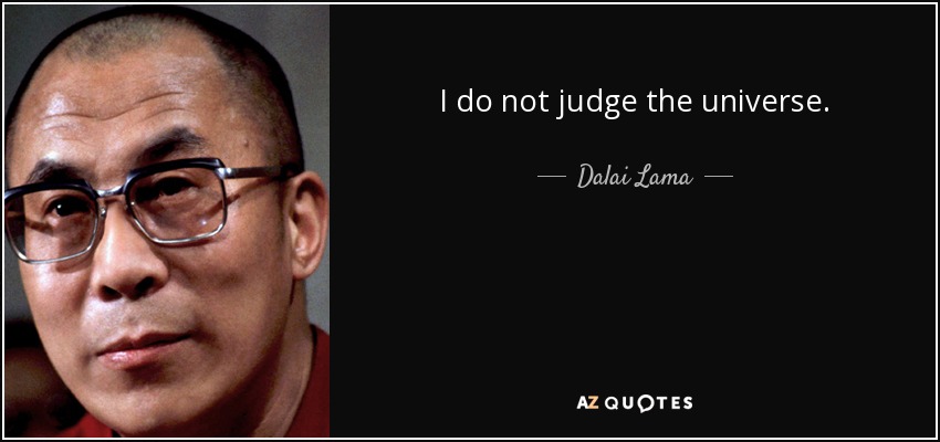 I do not judge the universe. - Dalai Lama