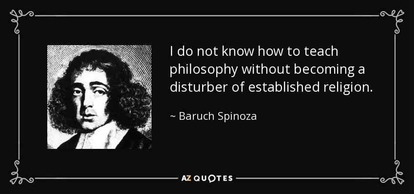 I do not know how to teach philosophy without becoming a disturber of established religion. - Baruch Spinoza