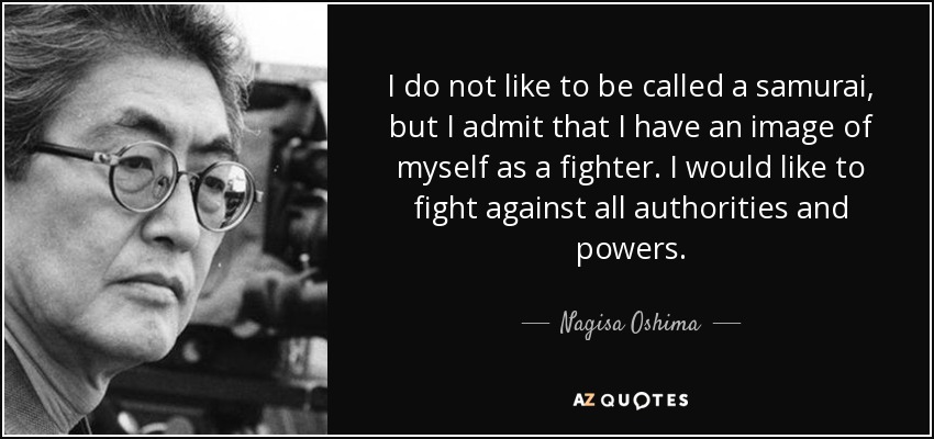 I do not like to be called a samurai, but I admit that I have an image of myself as a fighter. I would like to fight against all authorities and powers. - Nagisa Oshima