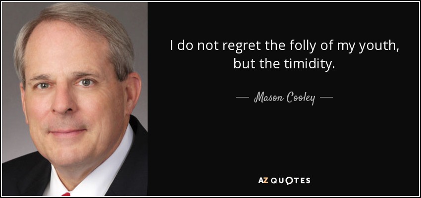 I do not regret the folly of my youth, but the timidity. - Mason Cooley