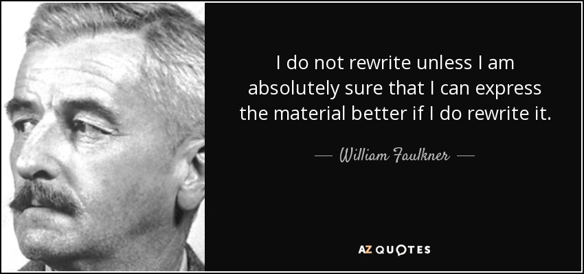 I do not rewrite unless I am absolutely sure that I can express the material better if I do rewrite it. - William Faulkner