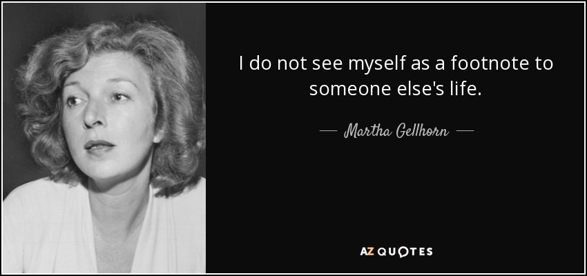 I do not see myself as a footnote to someone else's life. - Martha Gellhorn