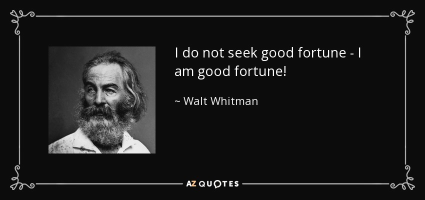 I do not seek good fortune - I am good fortune! - Walt Whitman