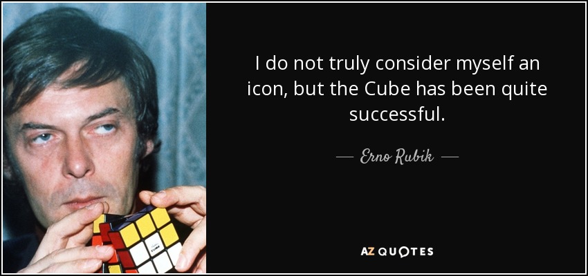 I do not truly consider myself an icon, but the Cube has been quite successful. - Erno Rubik