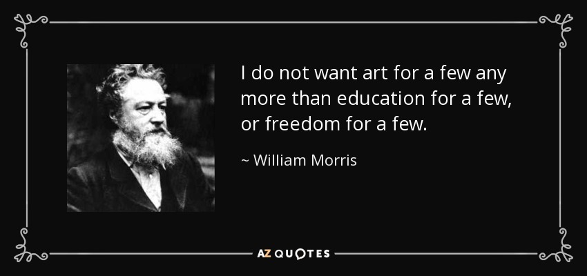 I do not want art for a few any more than education for a few, or freedom for a few. - William Morris
