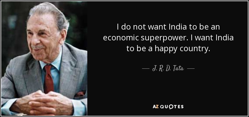 I do not want India to be an economic superpower. I want India to be a happy country. - J. R. D. Tata