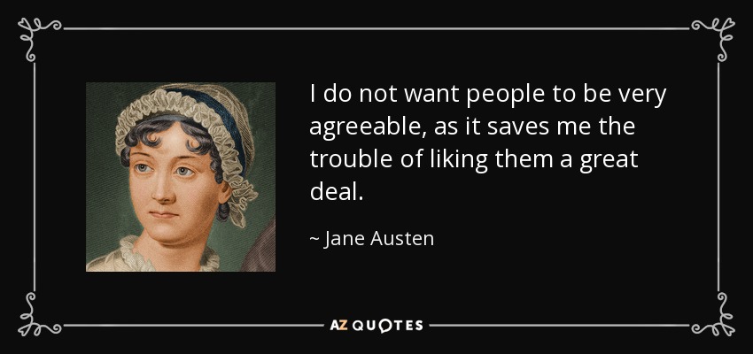I do not want people to be very agreeable, as it saves me the trouble of liking them a great deal. - Jane Austen