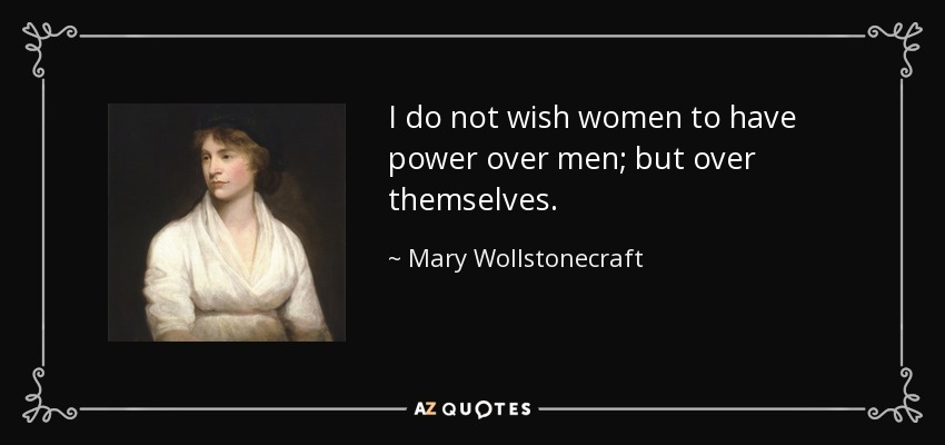 I do not wish women to have power over men; but over themselves. - Mary Wollstonecraft