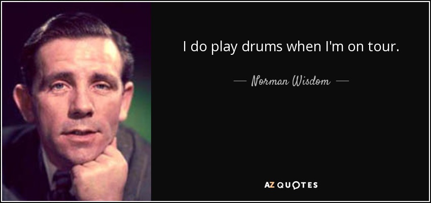I do play drums when I'm on tour. - Norman Wisdom