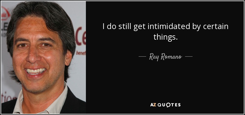 I do still get intimidated by certain things. - Ray Romano