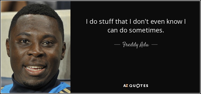 I do stuff that I don't even know I can do sometimes. - Freddy Adu