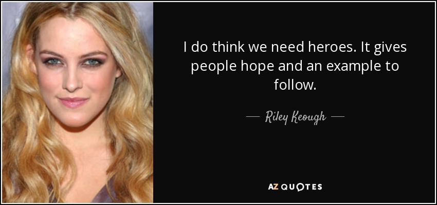 I do think we need heroes. It gives people hope and an example to follow. - Riley Keough