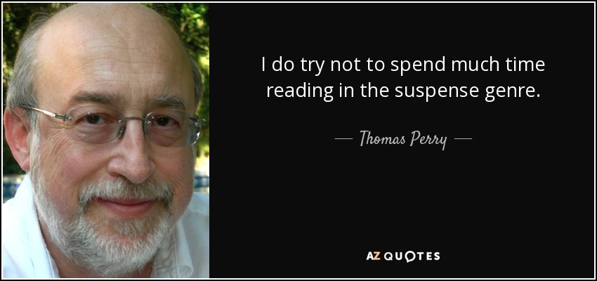 I do try not to spend much time reading in the suspense genre. - Thomas Perry