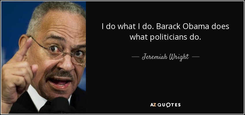 I do what I do. Barack Obama does what politicians do. - Jeremiah Wright