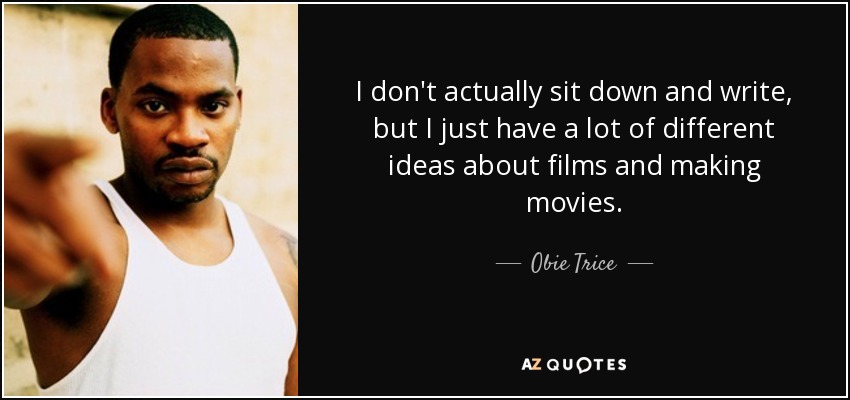 I don't actually sit down and write, but I just have a lot of different ideas about films and making movies. - Obie Trice