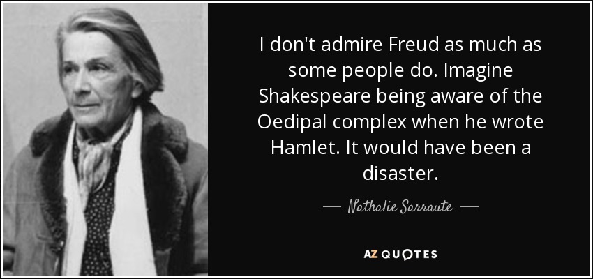 I don't admire Freud as much as some people do. Imagine Shakespeare being aware of the Oedipal complex when he wrote Hamlet. It would have been a disaster. - Nathalie Sarraute