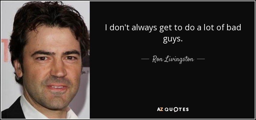 I don't always get to do a lot of bad guys. - Ron Livingston