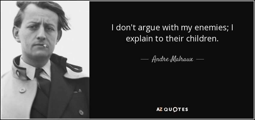 I don't argue with my enemies; I explain to their children. - Andre Malraux