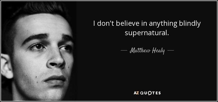 I don't believe in anything blindly supernatural. - Matthew Healy