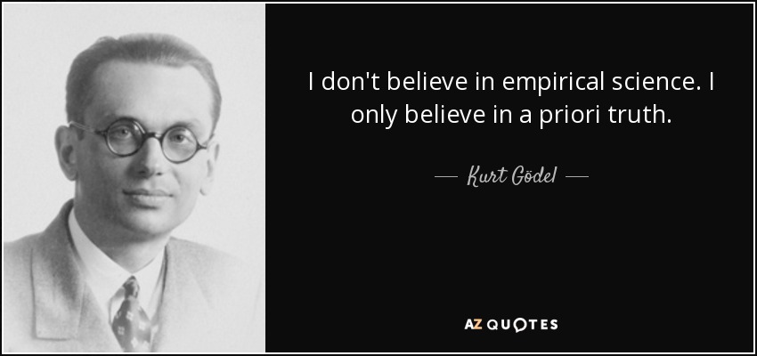 I don't believe in empirical science. I only believe in a priori truth. - Kurt Gödel