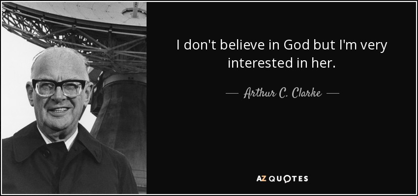 I don't believe in God but I'm very interested in her. - Arthur C. Clarke
