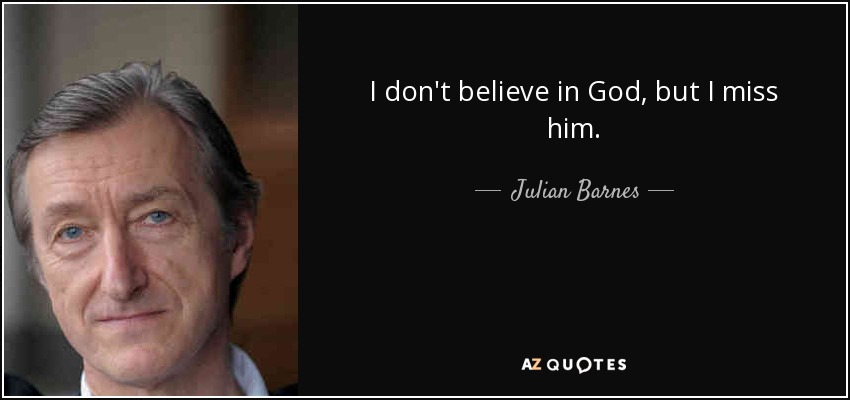 I don't believe in God, but I miss him. - Julian Barnes