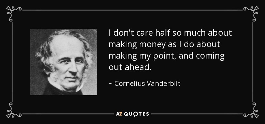 I don't care half so much about making money as I do about making my point, and coming out ahead. - Cornelius Vanderbilt