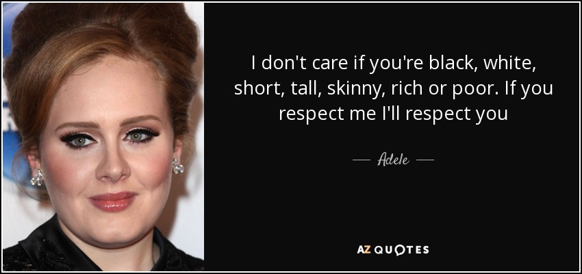 I don't care if you're black, white, short, tall, skinny, rich or poor. If you respect me I'll respect you - Adele