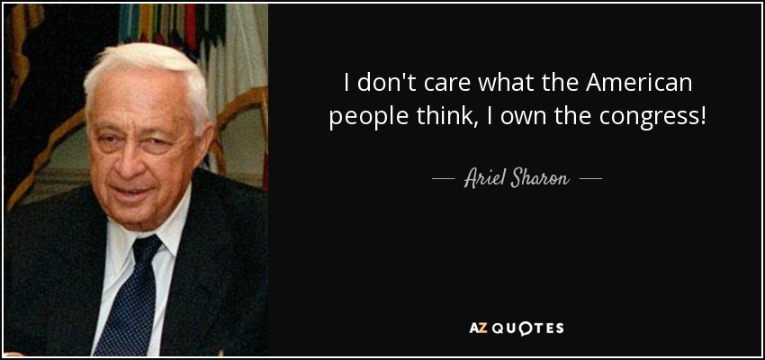 I don't care what the American people think, I own the congress! - Ariel Sharon