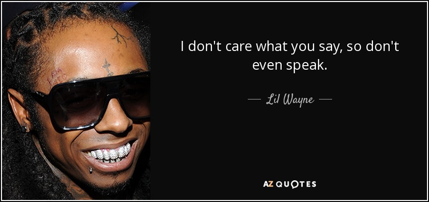 Lil Wayne quote: I don't care what you say, so don't even speak.