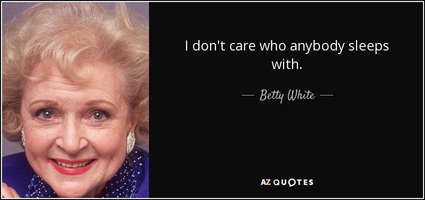 I don't care who anybody sleeps with. - Betty White