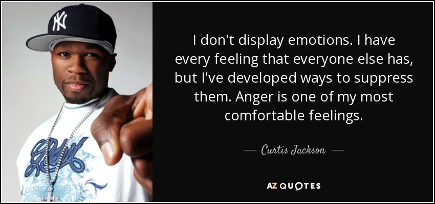 I don't display emotions. I have every feeling that everyone else has, but I've developed ways to suppress them. Anger is one of my most comfortable feelings. - Curtis Jackson