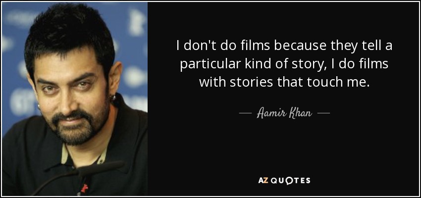 I don't do films because they tell a particular kind of story, I do films with stories that touch me. - Aamir Khan