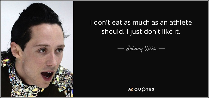 I don't eat as much as an athlete should. I just don't like it. - Johnny Weir