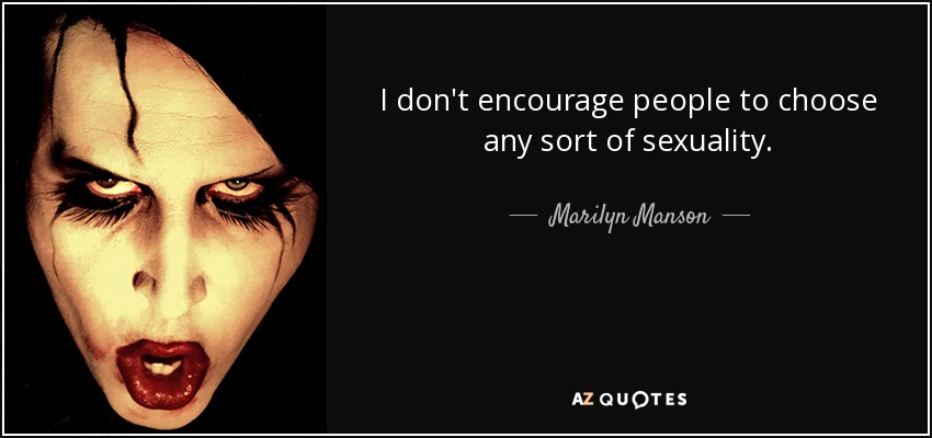 I don't encourage people to choose any sort of sexuality. - Marilyn Manson