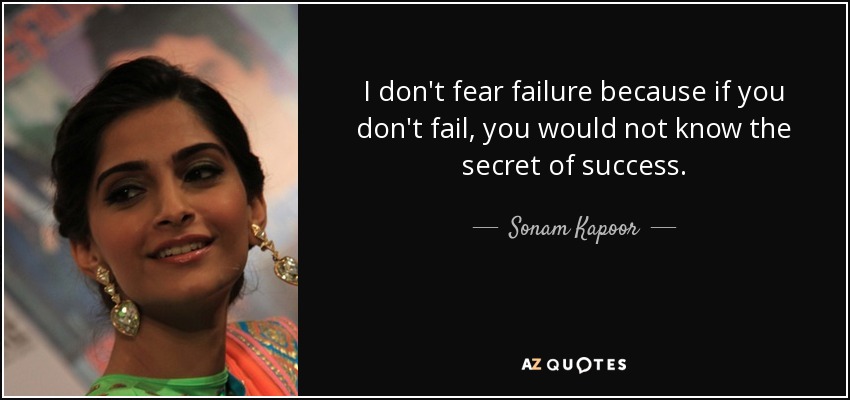 I don't fear failure because if you don't fail, you would not know the secret of success. - Sonam Kapoor