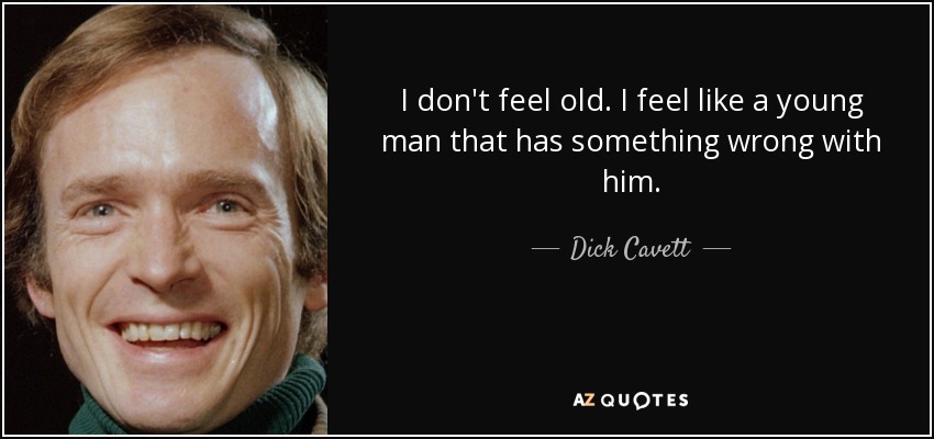 I don't feel old. I feel like a young man that has something wrong with him. - Dick Cavett
