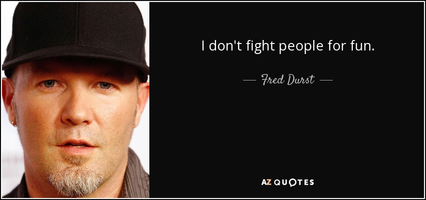 I don't fight people for fun. - Fred Durst